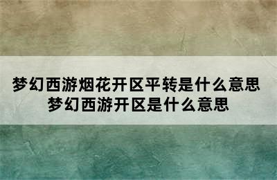 梦幻西游烟花开区平转是什么意思 梦幻西游开区是什么意思